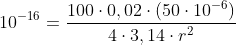 [tex]10^{-16} = \frac{100 \cdot 0,02 \cdot (50 \cdot 10^{-6})}{4 \cdot 3,14 \cdot r^2}[/tex]